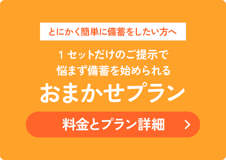 とにかく簡単に備蓄をしたい方へ 1セットだけのご提示で悩まず備蓄を始められる おまかせプラン